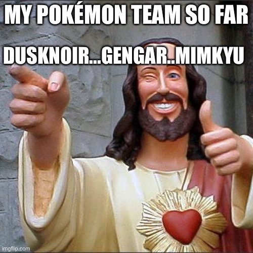 i’m playing a nuzloke where i use only ghosts types | MY POKÉMON TEAM SO FAR; DUSKNOIR...GENGAR..MIMKYU | image tagged in memes,buddy christ | made w/ Imgflip meme maker