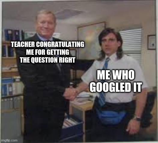 online school be like | TEACHER CONGRATULATING ME FOR GETTING THE QUESTION RIGHT; ME WHO GOOGLED IT | image tagged in michael shaking hands | made w/ Imgflip meme maker