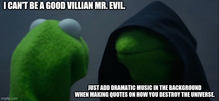 Evil Kermit Meme | I CAN'T BE A GOOD VILLIAN MR. EVIL. JUST ADD DRAMATIC MUSIC IN THE BACKGROUND WHEN MAKING QUOTES ON HOW YOU DESTROY THE UNIVERSE. | image tagged in memes,evil kermit | made w/ Imgflip meme maker