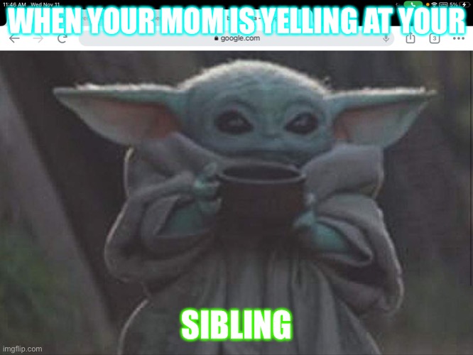 Moms these days | WHEN YOUR MOM IS YELLING AT YOUR; SIBLING | image tagged in memes | made w/ Imgflip meme maker