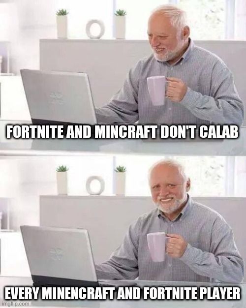 This is true | FORTNITE AND MINCRAFT DON'T CALAB; EVERY MINENCRAFT AND FORTNITE PLAYER | image tagged in memes,hide the pain harold | made w/ Imgflip meme maker