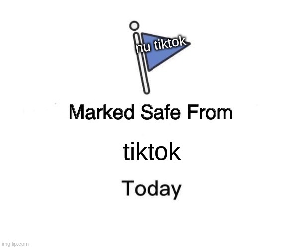 my memes are bad | nu tiktok; tiktok | image tagged in memes,marked safe from | made w/ Imgflip meme maker
