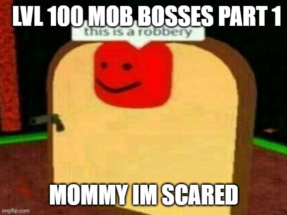 lvl 100 mob bosses part 1 | LVL 100 MOB BOSSES PART 1; MOMMY IM SCARED | image tagged in roblox | made w/ Imgflip meme maker