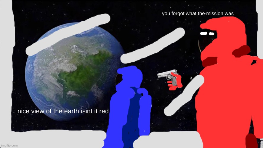 Always Has Been Meme | you forgot what the mission was; nice view of the earth isint it red | image tagged in memes,always has been | made w/ Imgflip meme maker