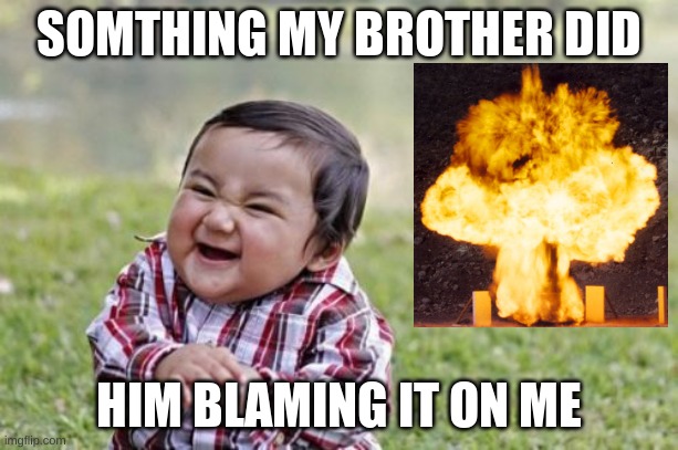 Evil Toddler | SOMTHING MY BROTHER DID; HIM BLAMING IT ON ME | image tagged in memes,evil toddler | made w/ Imgflip meme maker