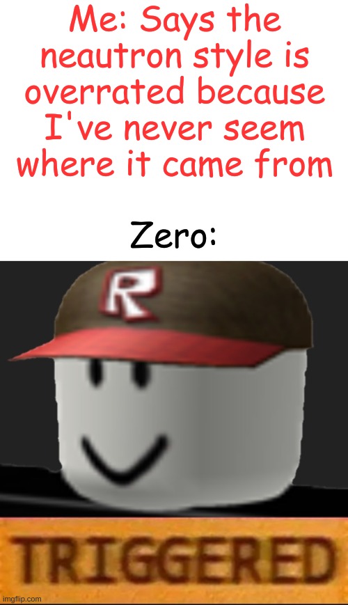 I'm sorry Zero... So so sorry I just never saw its origins. | Me: Says the neautron style is overrated because I've never seem where it came from; Zero: | image tagged in blank white template,roblox triggered | made w/ Imgflip meme maker