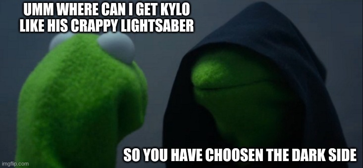 lol | UMM WHERE CAN I GET KYLO LIKE HIS CRAPPY LIGHTSABER; SO YOU HAVE CHOOSEN THE DARK SIDE | image tagged in memes,evil kermit | made w/ Imgflip meme maker