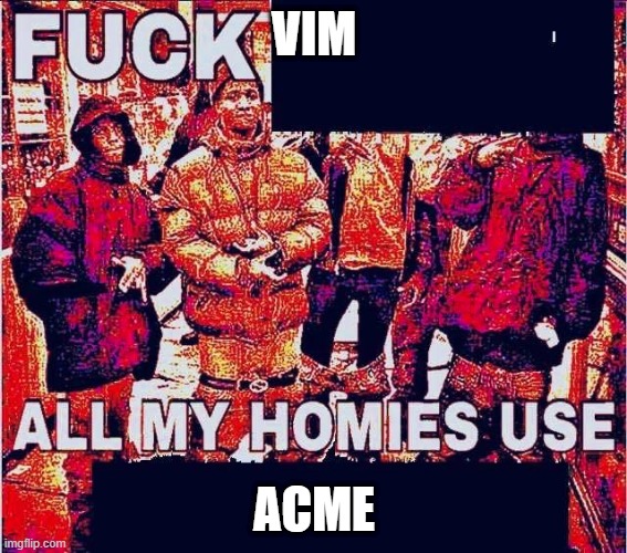 All my homies use | VIM; ACME | image tagged in all my homies use | made w/ Imgflip meme maker