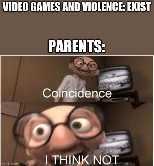 I think not | VIDEO GAMES AND VIOLENCE: EXIST; PARENTS: | image tagged in coincidence i think not | made w/ Imgflip meme maker