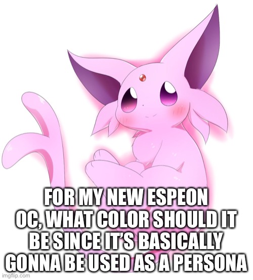 FOR MY NEW ESPEON OC, WHAT COLOR SHOULD IT BE SINCE IT’S BASICALLY GONNA BE USED AS A PERSONA | made w/ Imgflip meme maker