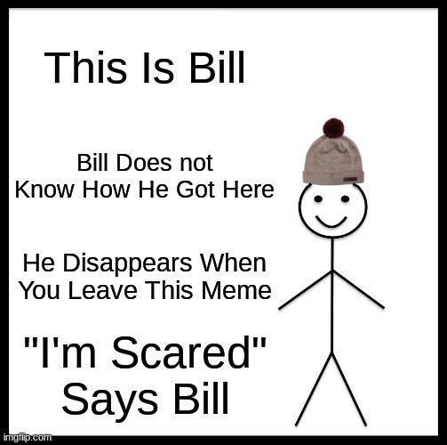 Be Like Bill Meme | This Is Bill; Bill Does not Know How He Got Here; He Disappears When You Leave This Meme; "I'm Scared" Says Bill | image tagged in memes,be like bill | made w/ Imgflip meme maker