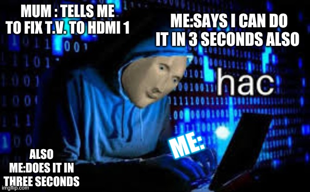 hac XD | ME:SAYS I CAN DO IT IN 3 SECONDS ALSO; MUM : TELLS ME TO FIX T.V. TO HDMI 1; ME:; ALSO ME:DOES IT IN THREE SECONDS | image tagged in lol | made w/ Imgflip meme maker