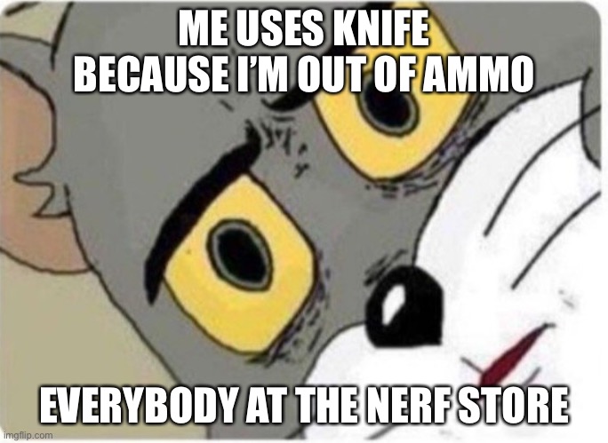 Get down!!!!! | ME USES KNIFE BECAUSE I’M OUT OF AMMO; EVERYBODY AT THE NERF STORE | image tagged in tom and jerry meme | made w/ Imgflip meme maker
