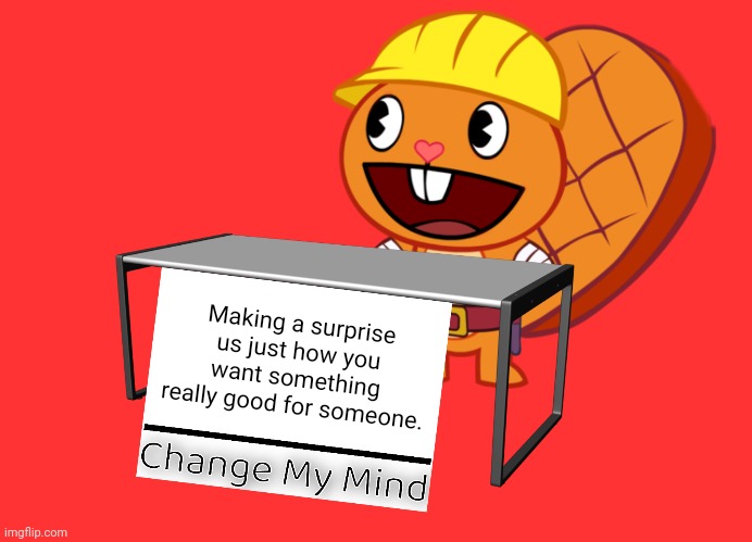 Handy (Change My Mind) (HTF Meme) | Making a surprise us just how you want something really good for someone. | image tagged in handy change my mind htf meme,memes,change my mind | made w/ Imgflip meme maker