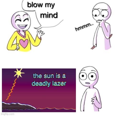 The sun is a deadly lazer | image tagged in blow my mind,the sun is a deadly laser | made w/ Imgflip meme maker