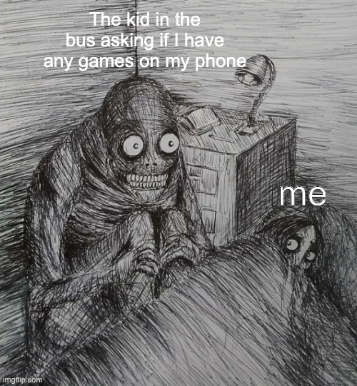 The kid in the bus asking if I have any games on my phone; me | made w/ Imgflip meme maker