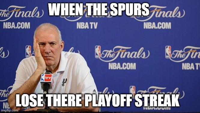 Gregg Popovich NBA Finals | WHEN THE SPURS; LOSE THERE PLAYOFF STREAK | image tagged in gregg popovich nba finals | made w/ Imgflip meme maker