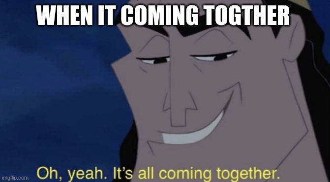 It's all coming together | WHEN IT COMING TOGTHER | image tagged in it's all coming together | made w/ Imgflip meme maker