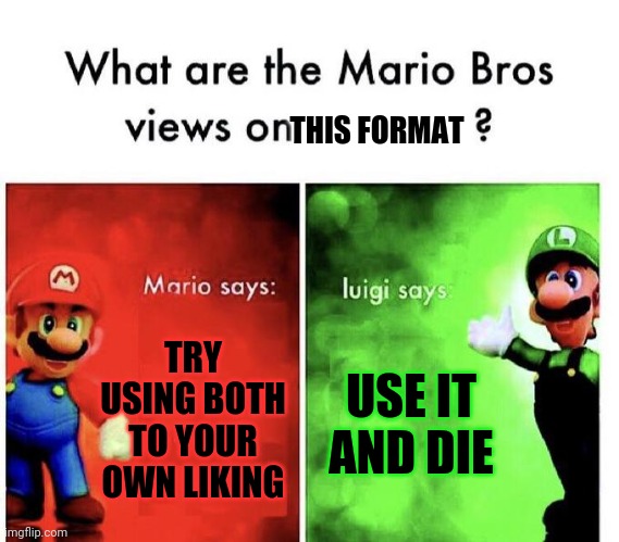 Mario Bros Views | TRY USING BOTH TO YOUR OWN LIKING USE IT AND DIE THIS FORMAT | image tagged in mario bros views | made w/ Imgflip meme maker