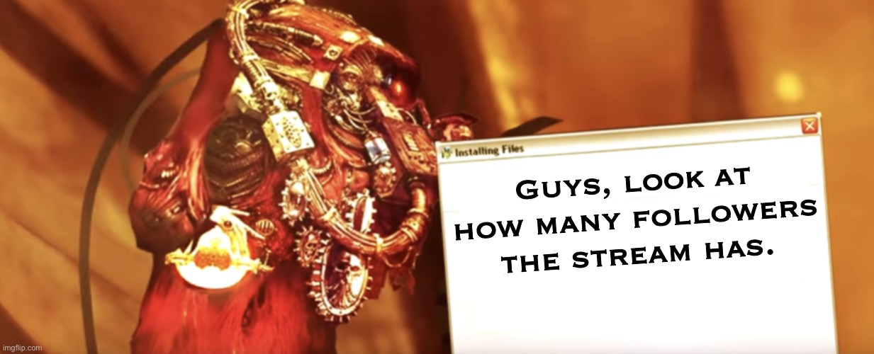 Fabricator-general shows something | Guys, look at how many followers the stream has. | image tagged in fabricator-general shows something | made w/ Imgflip meme maker