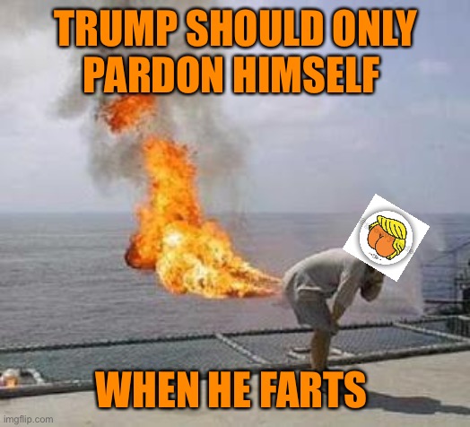 Fart | TRUMP SHOULD ONLY
PARDON HIMSELF WHEN HE FARTS | image tagged in fart | made w/ Imgflip meme maker