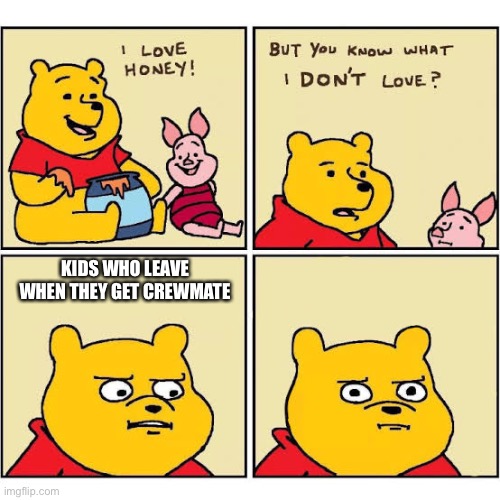 Pooh Loves Honey | KIDS WHO LEAVE WHEN THEY GET CREWMATE | image tagged in pooh loves honey | made w/ Imgflip meme maker