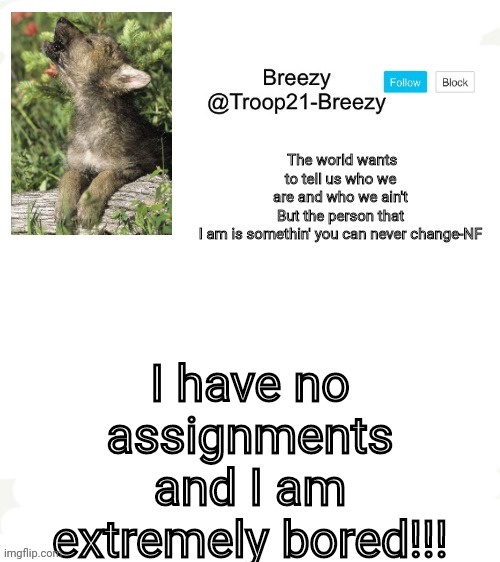 Trooper21-Breezy template | I have no assignments and I am extremely bored!!! | image tagged in trooper21-breezy template | made w/ Imgflip meme maker