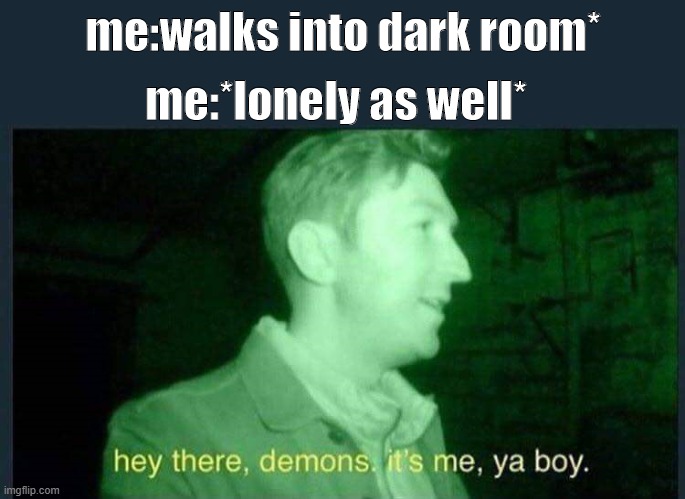 hey there , demons it's me , ya boy. | me:*lonely as well*; me:walks into dark room* | image tagged in hey there demons it's me ya boy | made w/ Imgflip meme maker