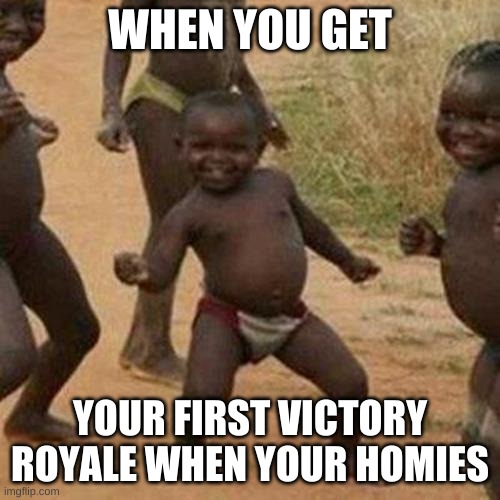 Third World Success Kid Meme | WHEN YOU GET; YOUR FIRST VICTORY ROYALE WHEN YOUR HOMIES | image tagged in memes,third world success kid | made w/ Imgflip meme maker