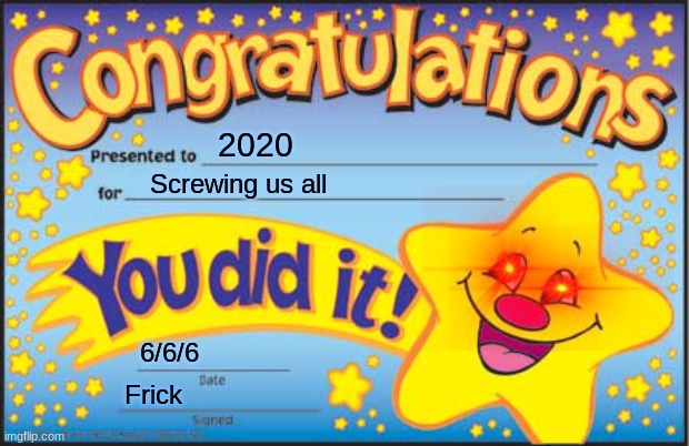 frick | 2020; Screwing us all; 6/6/6; Frick | image tagged in memes,happy star congratulations | made w/ Imgflip meme maker