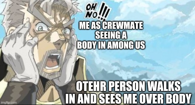 OH NO!! among us | ME AS CREWMATE SEEING A BODY IN AMONG US; OTEHR PERSON WALKS IN AND SEES ME OVER BODY | image tagged in oh no | made w/ Imgflip meme maker