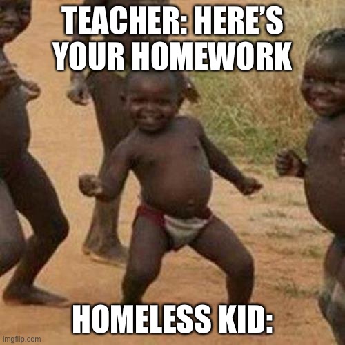 Third World Success Kid | TEACHER: HERE’S YOUR HOMEWORK; HOMELESS KID: | image tagged in memes,third world success kid | made w/ Imgflip meme maker