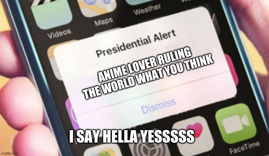 Anime lovers rule the earth | ANIME LOVER RULING THE WORLD WHAT YOU THINK; I SAY HELLA YESSSSS | image tagged in memes,presidential alert | made w/ Imgflip meme maker
