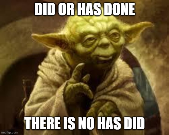 did or has done | DID OR HAS DONE; THERE IS NO HAS DID | image tagged in yoda | made w/ Imgflip meme maker