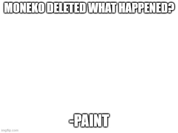 WHY THO | MONEKO DELETED WHAT HAPPENED? -PAINT | image tagged in blank white template | made w/ Imgflip meme maker