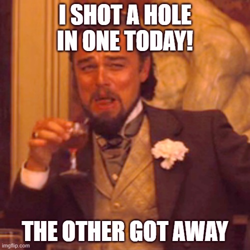 Laughing Leo | I SHOT A HOLE IN ONE TODAY! THE OTHER GOT AWAY | image tagged in memes,laughing leo | made w/ Imgflip meme maker