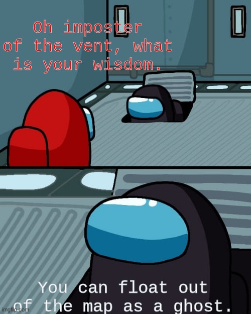 Oh Imp. of the vent! | Oh imposter of the vent, what is your wisdom. You can float out of the map as a ghost. | image tagged in oh imposter of the vent what is your wisdom,idk,among us | made w/ Imgflip meme maker