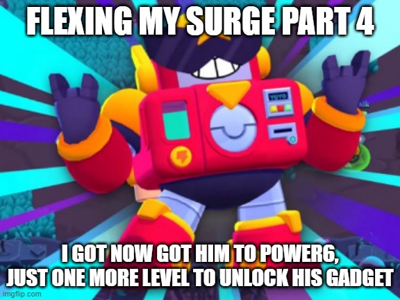 surge go brrrrrrrrrrrrrrrrrrrrrrr(i say this thing will go on for 1 month) also i can flex with his gadget which is like super o | FLEXING MY SURGE PART 4; I GOT NOW GOT HIM TO POWER6, JUST ONE MORE LEVEL TO UNLOCK HIS GADGET | made w/ Imgflip meme maker
