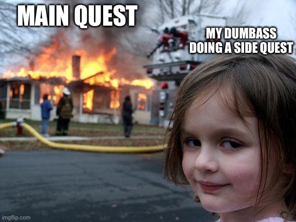 Disaster Girl | MY DUMBASS DOING A SIDE QUEST; MAIN QUEST | image tagged in memes,disaster girl | made w/ Imgflip meme maker
