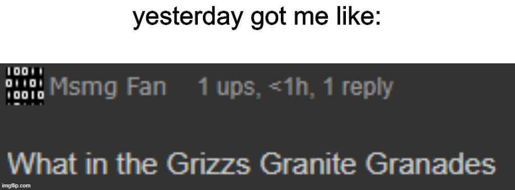 what the hell happened | yesterday got me like: | image tagged in what in the grizzs granite granades | made w/ Imgflip meme maker