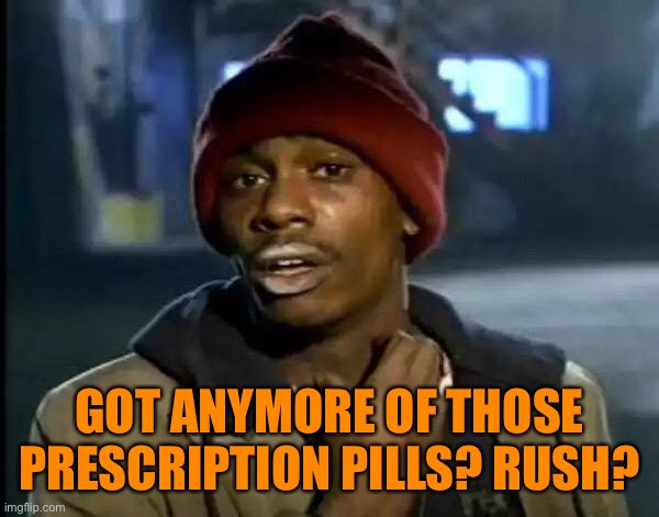 Y'all Got Any More Of That Meme | GOT ANYMORE OF THOSE PRESCRIPTION PILLS? RUSH? | image tagged in memes,y'all got any more of that | made w/ Imgflip meme maker