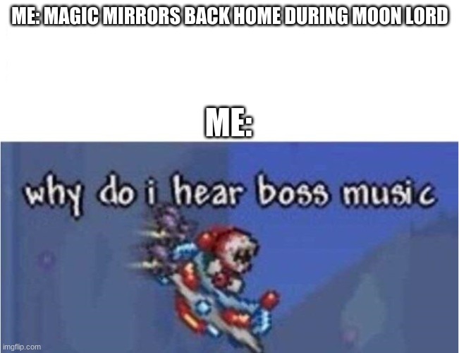 bad Move... | ME: MAGIC MIRRORS BACK HOME DURING MOON LORD; ME: | image tagged in why do i hear boss music | made w/ Imgflip meme maker