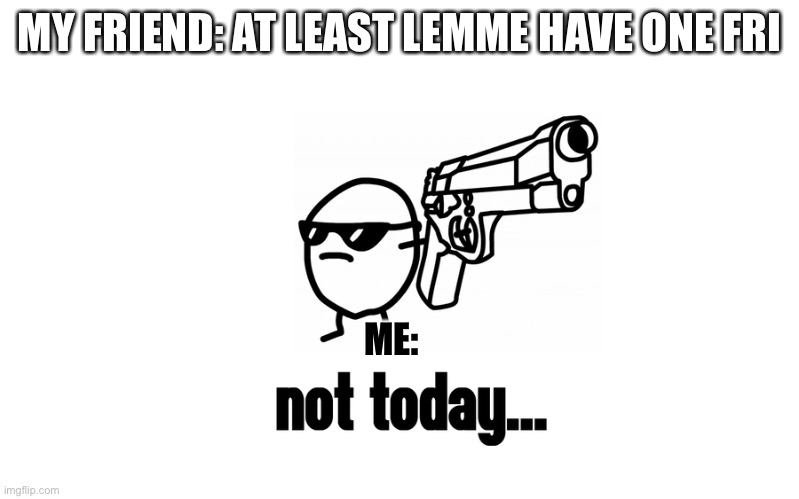 Die | MY FRIEND: AT LEAST LEMME HAVE ONE FRI; ME: | image tagged in potato | made w/ Imgflip meme maker