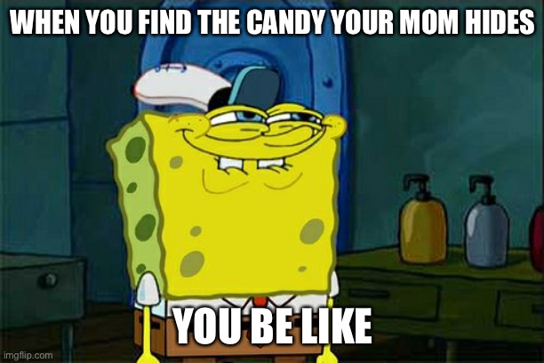 Don't You Squidward | WHEN YOU FIND THE CANDY YOUR MOM HIDES; YOU BE LIKE | image tagged in memes,don't you squidward | made w/ Imgflip meme maker