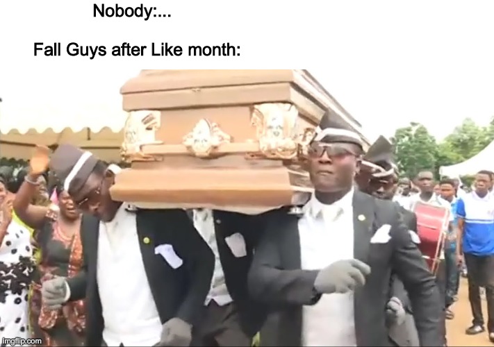 Coffin Dance | Nobody:...                                                                                                                  
Fall Guys after Like month: | image tagged in coffin dance | made w/ Imgflip meme maker