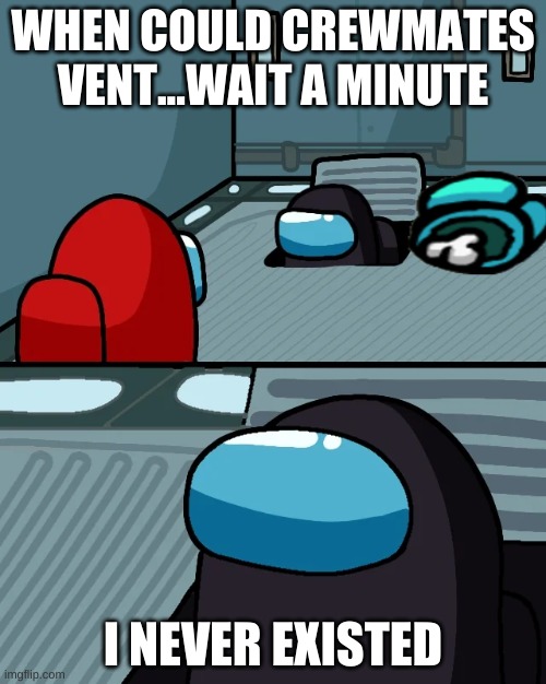 Someones first game | WHEN COULD CREWMATES VENT...WAIT A MINUTE; I NEVER EXISTED | image tagged in impostor of the vent,wait thats illegal,kazoo kid wait a minute who are you,wait what | made w/ Imgflip meme maker