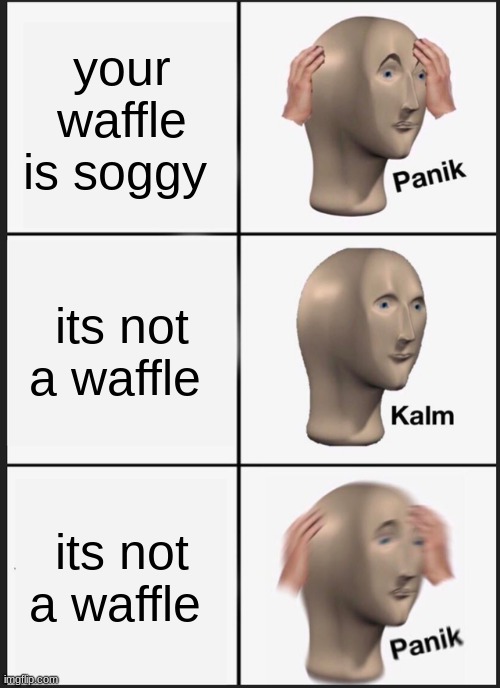 Panik Kalm Panik Meme | your waffle is soggy; its not a waffle; its not a waffle | image tagged in memes,panik kalm panik | made w/ Imgflip meme maker