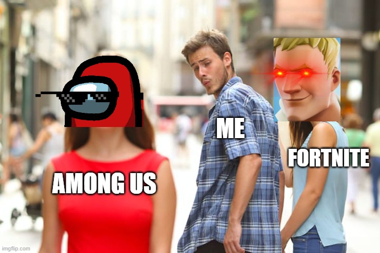 among us vs fortnite | ME; FORTNITE; AMONG US | image tagged in memes,distracted boyfriend | made w/ Imgflip meme maker