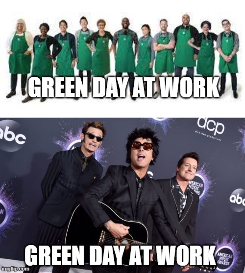the same thing, only different | GREEN DAY AT WORK; GREEN DAY AT WORK | image tagged in dad jokes,green day,wordplay,rock band,starbucks | made w/ Imgflip meme maker