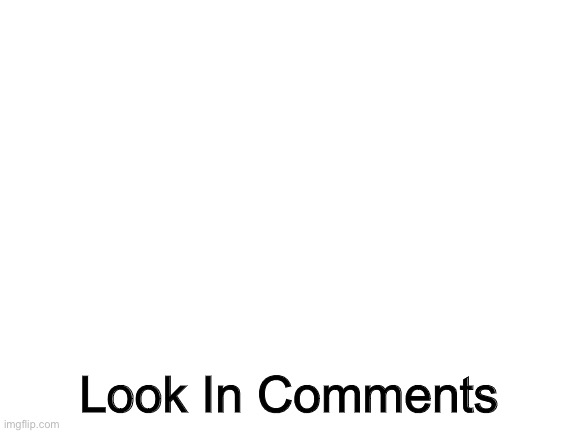 Blank White Template | Look In Comments | image tagged in blank white template | made w/ Imgflip meme maker